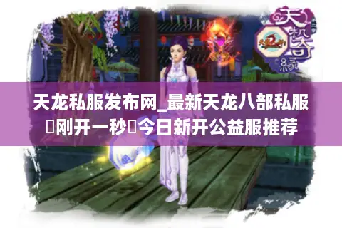 天龙私服发布网_最新天龙八部私服▷刚开一秒◁今日新开公益服推荐