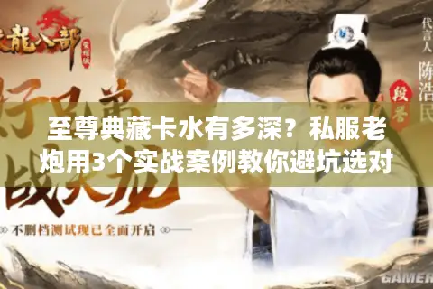 至尊典藏卡水有多深?私服老炮用3个实战案例教你避坑选对版本 至尊典藏卡水有多深?私服老炮用3个实战案例教你避坑选对版本