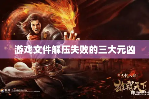 游戏文件解压失败的三大元凶 游戏文件解压失败的三大元凶
