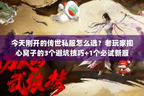 今天刚开的传世私服怎么选？老玩家掏心窝子的3个避坑技巧+1个必试新服