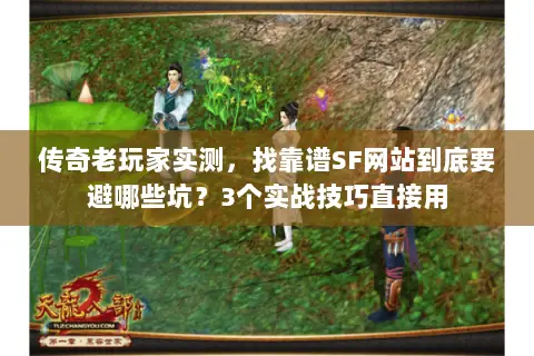 传奇老玩家实测，找靠谱SF网站到底要避哪些坑？3个实战技巧直接用