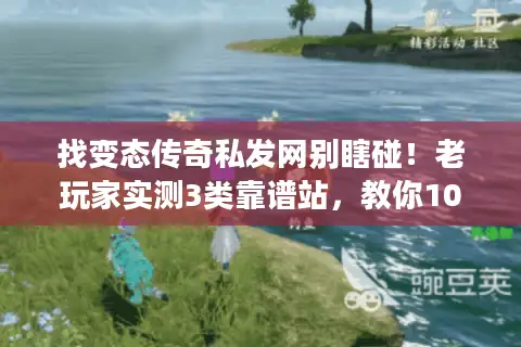 找变态传奇私发网别瞎碰!老玩家实测3类靠谱站,教你10秒辨真假 找变态传奇私发网别瞎碰!老玩家实测3类靠谱站,教你10秒辨真假