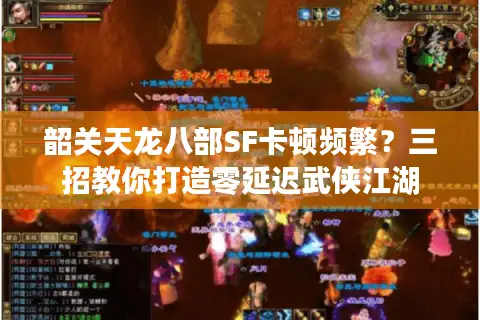 韶关天龙八部SF卡顿频繁?三招教你打造零延迟武侠江湖 韶关天龙八部SF卡顿频繁?三招教你打造零延迟武侠江湖