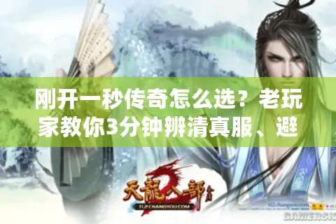 刚开一秒传奇怎么选？老玩家教你3分钟辨清真服、避坑、抢首杀