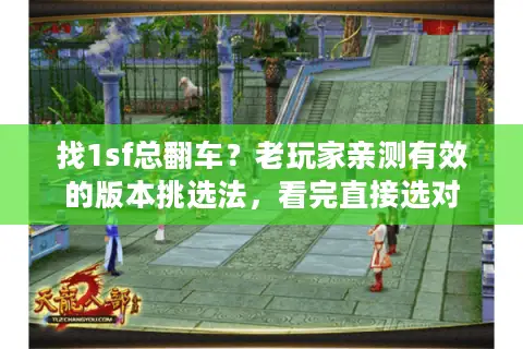 找1sf总翻车?老玩家亲测有效的版本挑选法,看完直接选对 找1sf总翻车?老玩家亲测有效的版本挑选法,看完直接选对