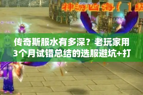 传奇斯服水有多深?老玩家用3个月试错总结的选服避坑+打金攻略 传奇斯服水有多深?老玩家用3个月试错总结的选服避坑+打金攻略
