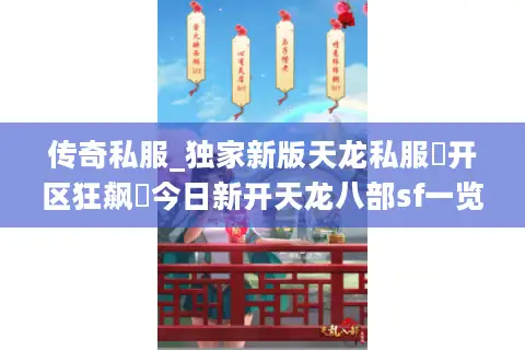 传奇私服_独家新版天龙私服▶开区狂飙◀今日新开天龙八部sf一览表