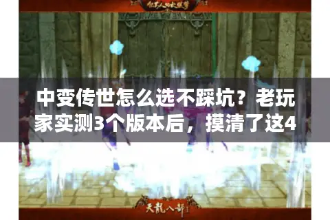 中变传世怎么选不踩坑？老玩家实测3个版本后，摸清了这4个关键门道