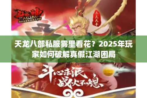 天龙八部私服雾里看花？2025年玩家如何破解真假江湖困局