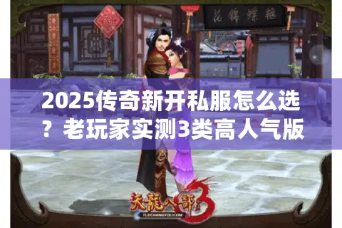 2025传奇新开私服怎么选?老玩家实测3类高人气版本,避坑细节全曝光 2025传奇新开私服怎么选?老玩家实测3类高人气版本,避坑细节全曝光
