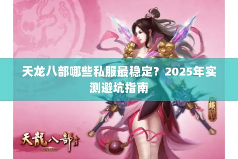 天龙八部哪些私服最稳定?2025年实测避坑指南 天龙八部哪些私服最稳定?2025年实测避坑指南