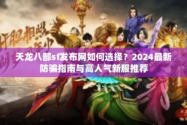 天龙八部sf发布网如何选择？2024最新防骗指南与高人气新服推荐
