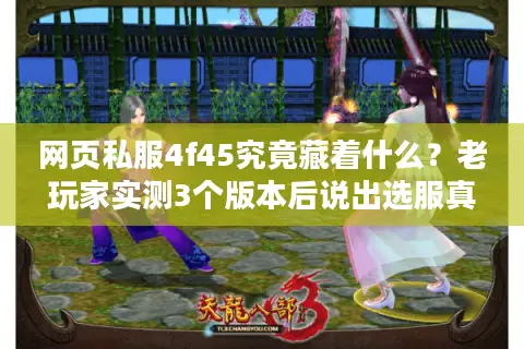 网页私服4f45究竟藏着什么?老玩家实测3个版本后说出选服真相 网页私服4f45究竟藏着什么?老玩家实测3个版本后说出选服真相