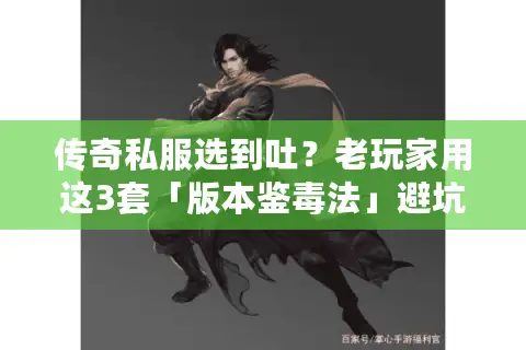 传奇私服选到吐？老玩家用这3套「版本鉴毒法」避坑率90%