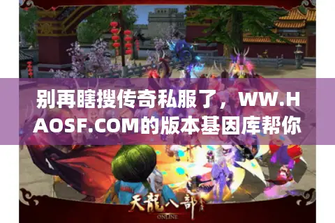 别再瞎搜传奇私服了,WW.HAOSF.COM的版本基因库帮你精准筛 别再瞎搜传奇私服了,WW.HAOSF.COM的版本基因库帮你精准筛