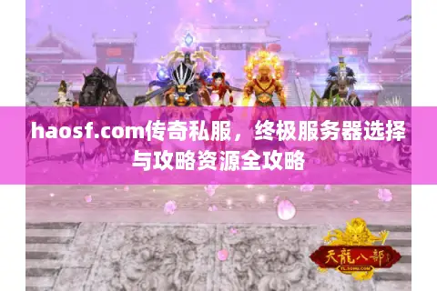 haosf.com传奇私服,终极服务器选择与攻略资源全攻略 haosf.com传奇私服,终极服务器选择与攻略资源全攻略
