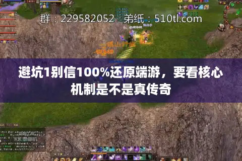 避坑1别信100%还原端游，要看核心机制是不是真传奇