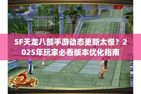 SF天龙八部手游动态更新太慢？2025年玩家必看版本优化指南