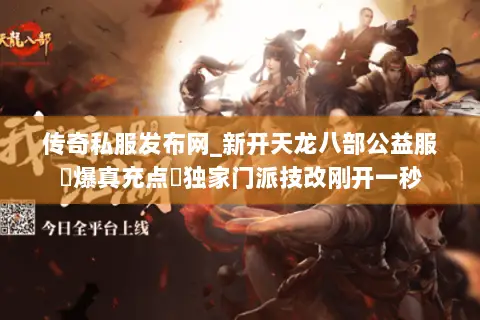 传奇私服发布网_新开天龙八部公益服▷爆真充点◁独家门派技改刚开一秒