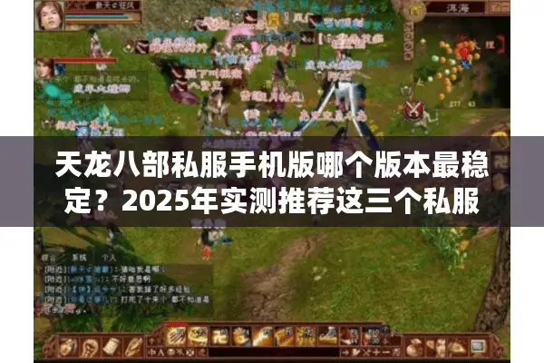 天龙八部私服手机版哪个版本最稳定？2025年实测推荐这三个私服