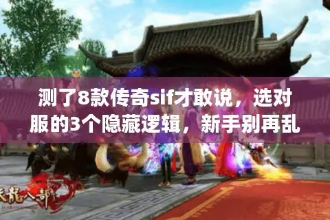 测了8款传奇sif才敢说，选对服的3个隐藏逻辑，新手别再乱撞墙