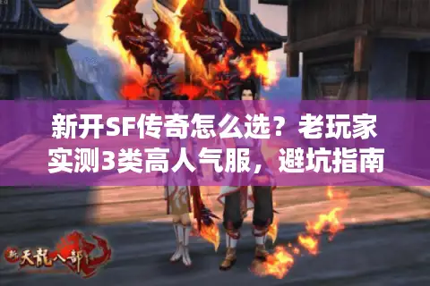 新开SF传奇怎么选？老玩家实测3类高人气服，避坑指南藏在细节里