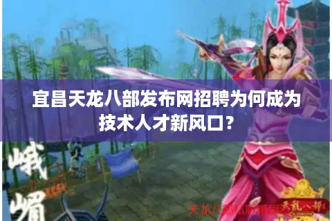 宜昌天龙八部发布网招聘为何成为技术人才新风口? 宜昌天龙八部发布网招聘为何成为技术人才新风口?