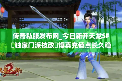传奇私服发布网_今日新开天龙SF▷独家门派技改◁爆真充值点长久稳定服推荐