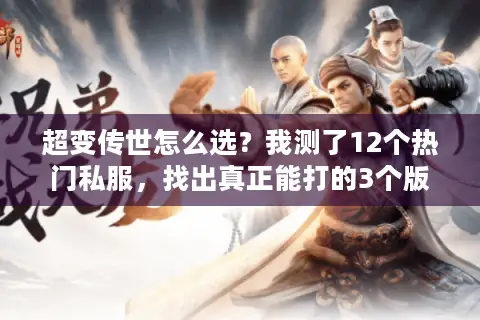 超变传世怎么选?我测了12个热门私服,找出真正能打的3个版本 超变传世怎么选?我测了12个热门私服,找出真正能打的3个版本