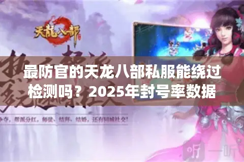 最防官的天龙八部私服能绕过检测吗？2025年封号率数据实测分析