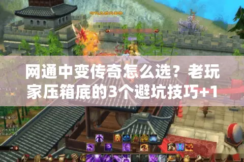网通中变传奇怎么选？老玩家压箱底的3个避坑技巧+1个隐藏神服推荐