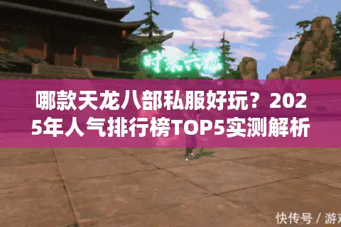 哪款天龙八部私服好玩?2025年人气排行榜TOP5实测解析 哪款天龙八部私服好玩?2025年人气排行榜TOP5实测解析