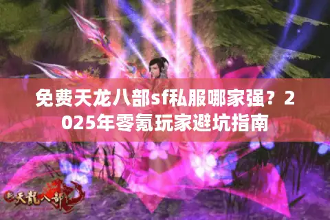 免费天龙八部sf私服哪家强？2025年零氪玩家避坑指南