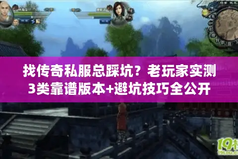找传奇私服总踩坑？老玩家实测3类靠谱版本+避坑技巧全公开