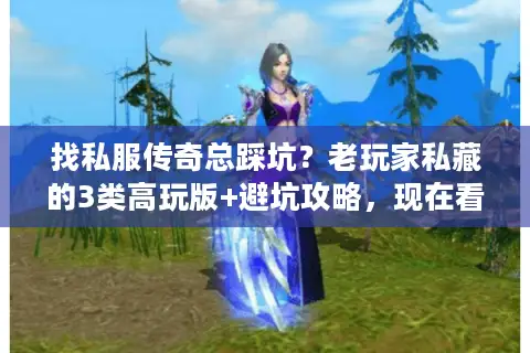 找私服传奇总踩坑？老玩家私藏的3类高玩版+避坑攻略，现在看还不晚