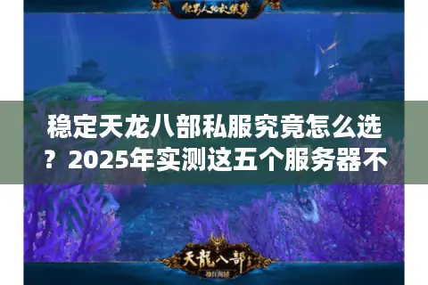 稳定天龙八部私服究竟怎么选？2025年实测这五个服务器不跑路