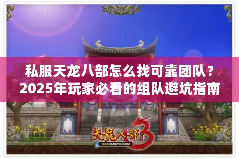 私服天龙八部怎么找可靠团队？2025年玩家必看的组队避坑指南
