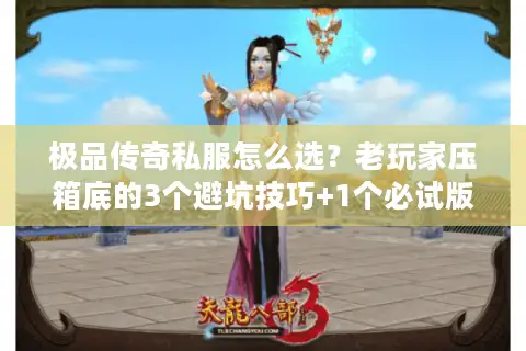 极品传奇私服怎么选？老玩家压箱底的3个避坑技巧+1个必试版本