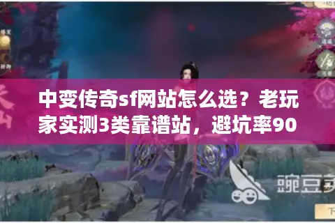 中变传奇sf网站怎么选？老玩家实测3类靠谱站，避坑率90%