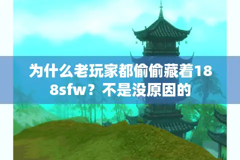 为什么老玩家都偷偷藏着188sfw?不是没原因的 为什么老玩家都偷偷藏着188sfw?不是没原因的