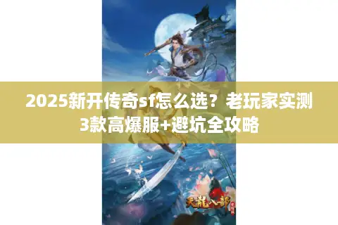 2025新开传奇sf怎么选？老玩家实测3款高爆服+避坑全攻略