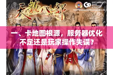 一、卡地图根源，服务器优化不足还是玩家操作失误？