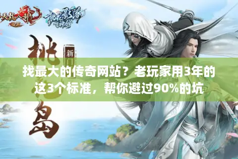 找最大的传奇网站？老玩家用3年的这3个标准，帮你避过90%的坑