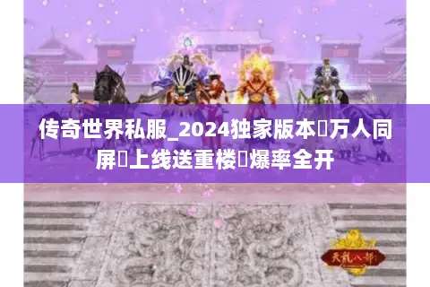 传奇世界私服_2024独家版本▷万人同屏▷上线送重楼◁爆率全开