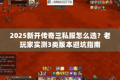 2025新开传奇三私服怎么选?老玩家实测3类版本避坑指南 2025新开传奇三私服怎么选?老玩家实测3类版本避坑指南