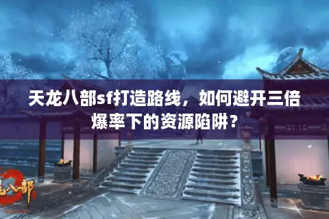 天龙八部sf打造路线，如何避开三倍爆率下的资源陷阱？