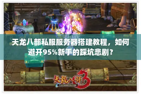 天龙八部私服服务器搭建教程，如何避开95%新手的踩坑悲剧？