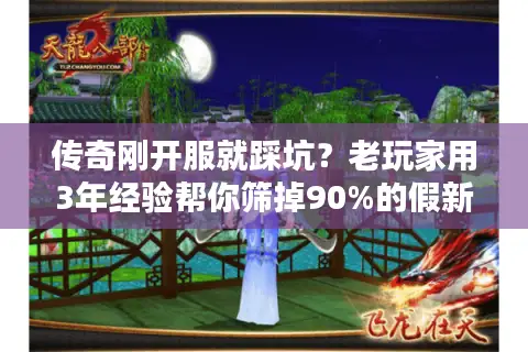 传奇刚开服就踩坑？老玩家用3年经验帮你筛掉90%的假新服