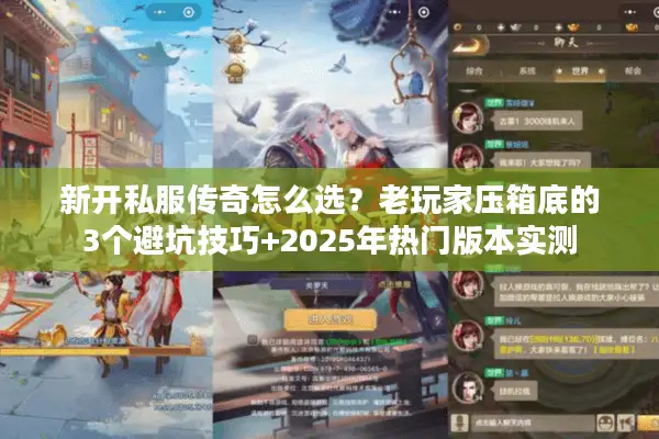 新开私服传奇怎么选？老玩家压箱底的3个避坑技巧+2025年热门版本实测