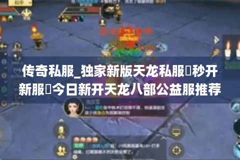 传奇私服_独家新版天龙私服▶秒开新服◀今日新开天龙八部公益服推荐